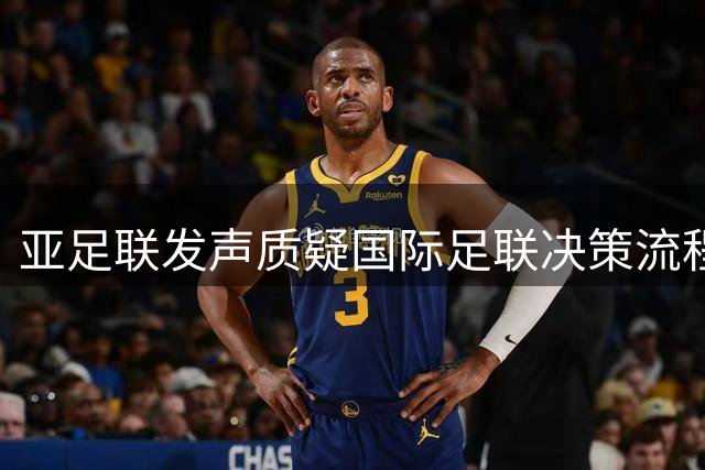 亚足联发声质疑国际足联决策流程 强调足球改革需透明协商